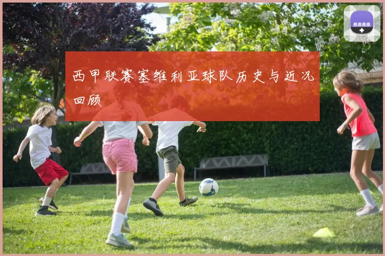 西甲联赛塞维利亚球队历史与近况回顾