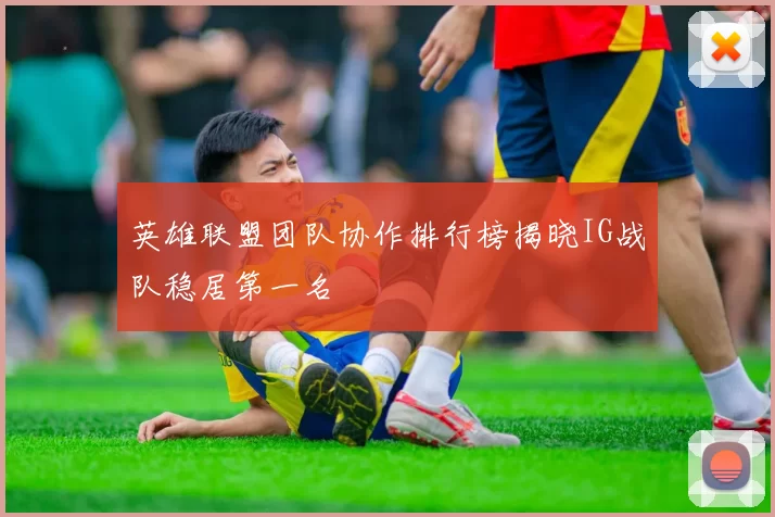 英雄联盟团队协作排行榜揭晓IG战队稳居第一名