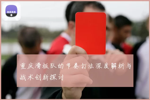 重庆滑板队的节奏打法深度解析与战术创新探讨