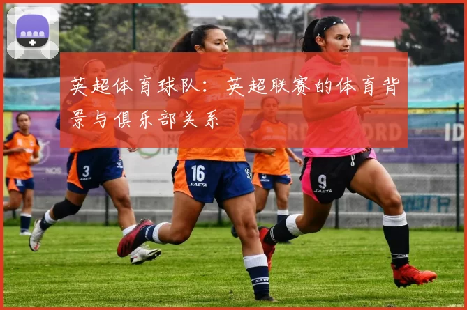英超体育球队：英超联赛的体育背景与俱乐部关系