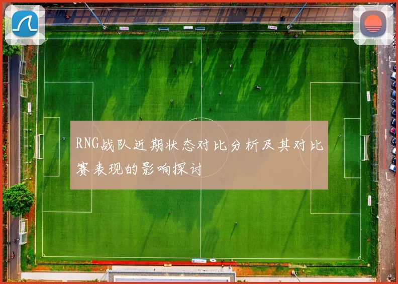 RNG战队近期状态对比分析及其对比赛表现的影响探讨