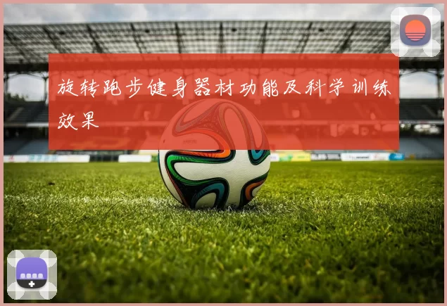 旋转跑步健身器材功能及科学训练效果
