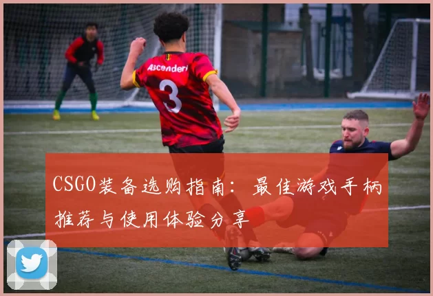 CSGO装备选购指南：最佳游戏手柄推荐与使用体验分享